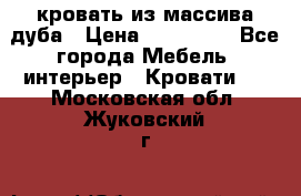 кровать из массива дуба › Цена ­ 180 000 - Все города Мебель, интерьер » Кровати   . Московская обл.,Жуковский г.